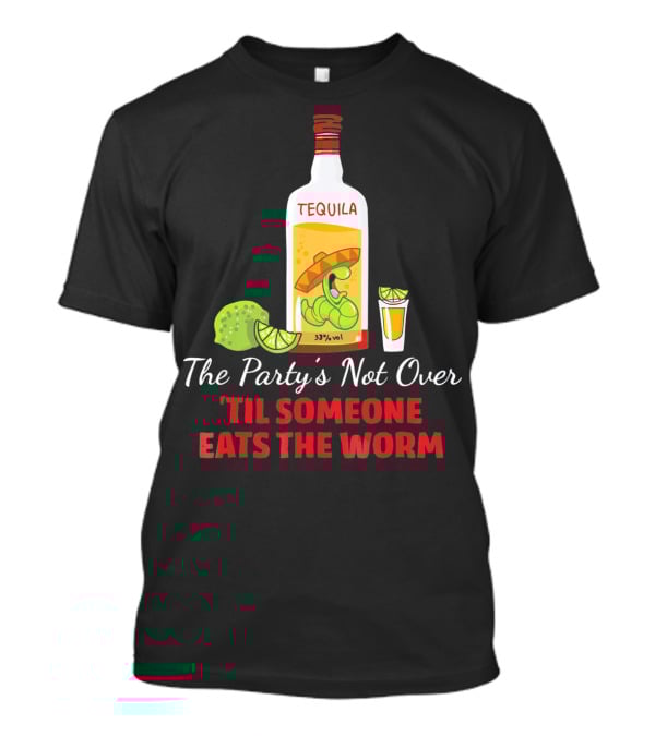 The Party's Not Over 'Til Someone Eats The Worm Cinco De Mayo Mexican Tequila Humor T-Shirt