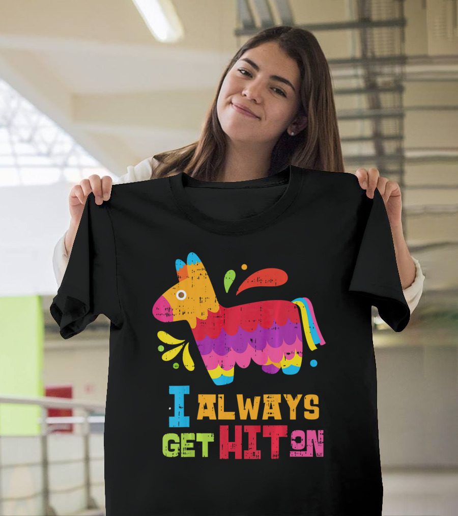 I Always Get Hit On Colorful Mexican Piñata Cinco De Mayo Funny T-Shirt