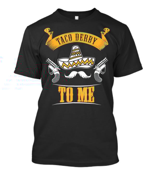 Taco Derby To Me Sombrero Cinco De Mayo Fun T-Shirt