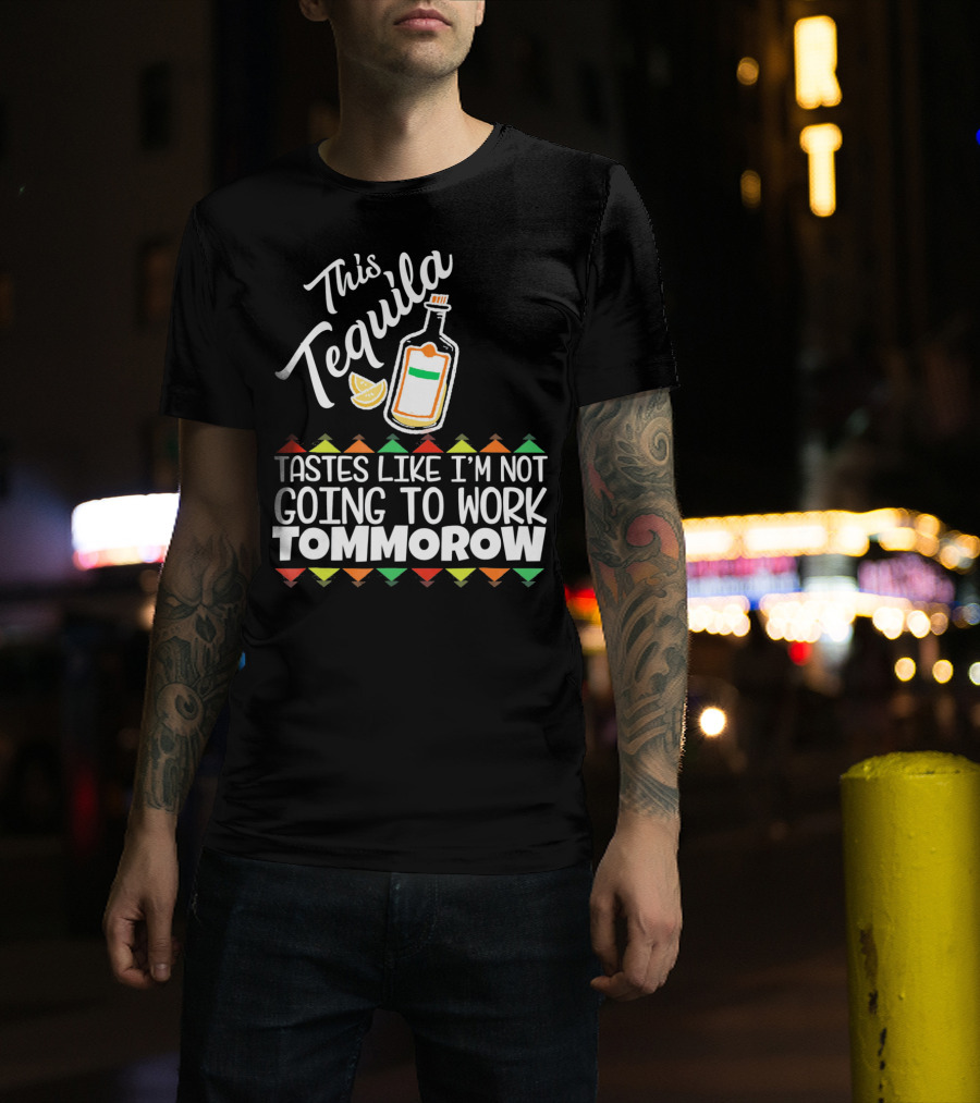 This Tequila Tastes Like I'm Not Going To Work Tomorrow Funny Cinco De Mayo T-Shirt