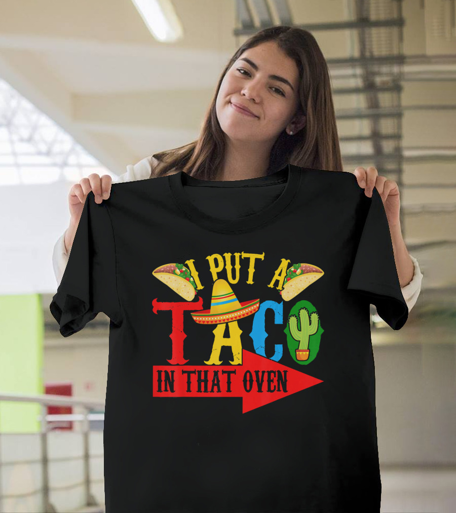 I Put A Taco In That Oven Mexican Food Sombrero Cactus Arrow T-Shirt