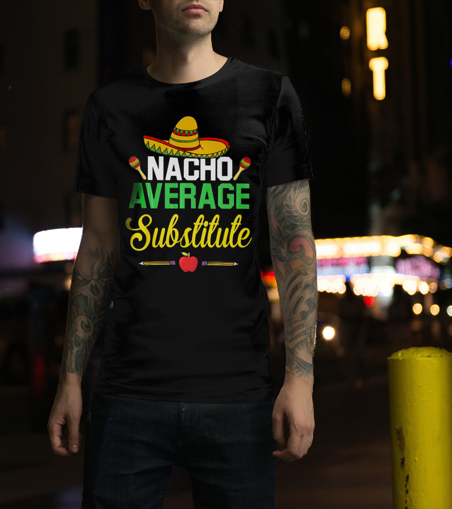 Nacho Average Substitute Sombrero Maracas Apple Pencils Cinco De Mayo T-Shirt
