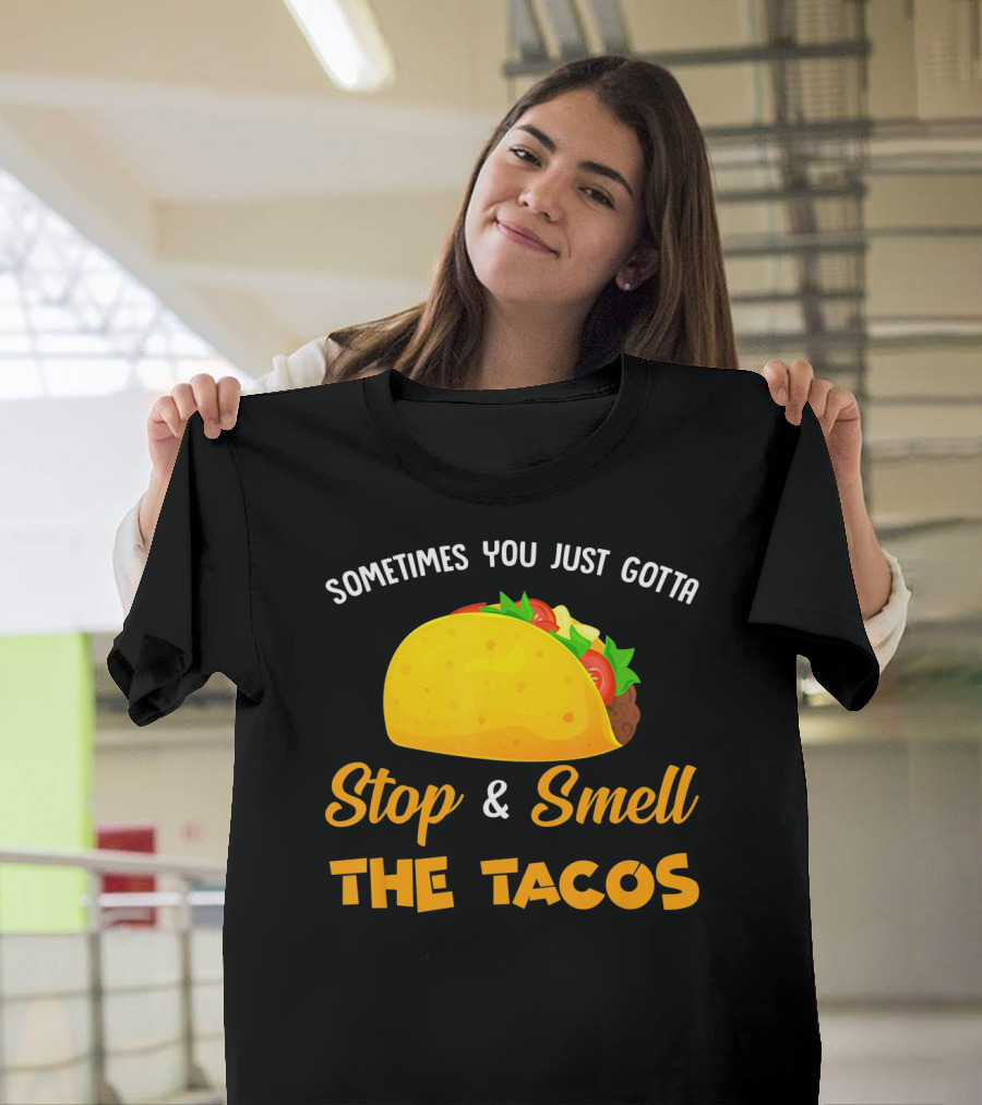 Sometimes You Just Gotta Stop And Smell The Tacos T-Shirt