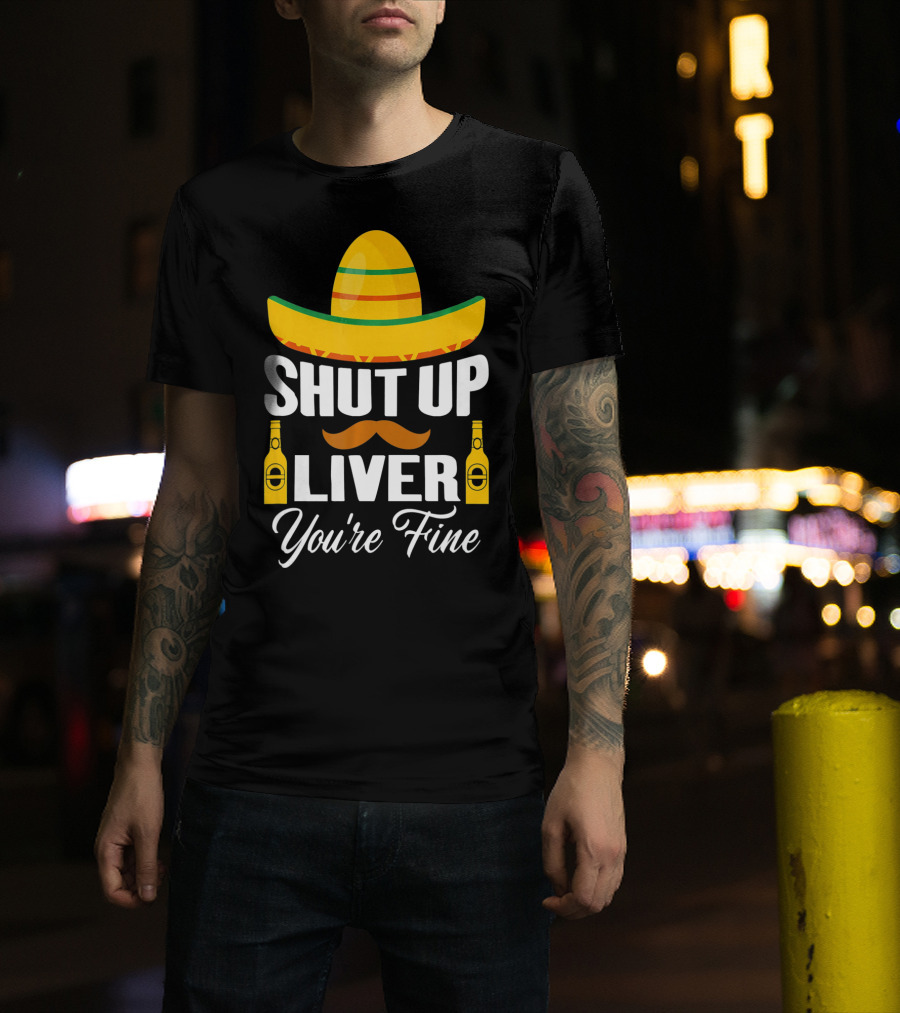 Cinco De Mayo Shut Up Liver Youre Fine Sombrero Mustache Beer Bottles T-Shirt