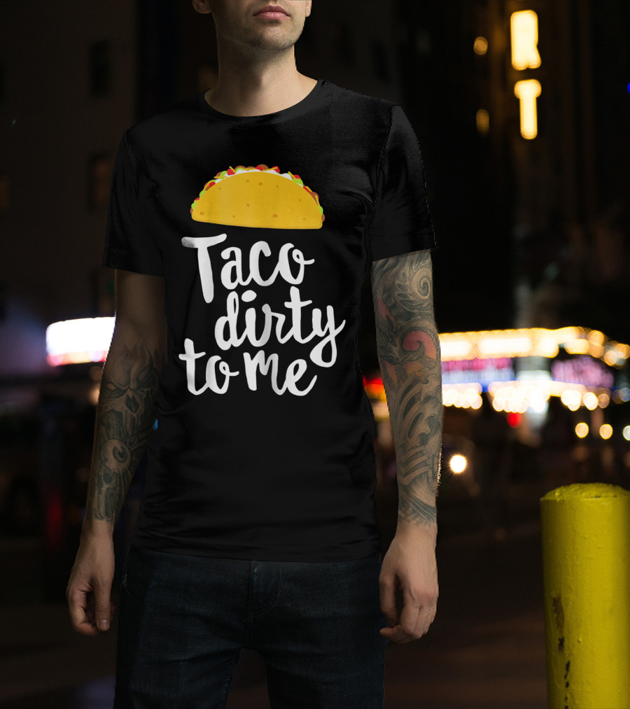 Taco Dirty To Me Funny Taco T-Shirt