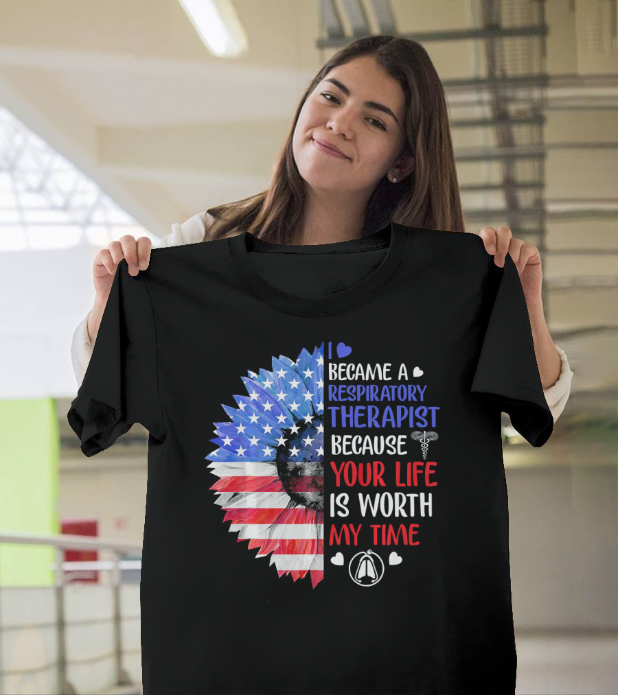 I Became A Respiratory Therapist Because Your Life Is Worth My Time American Flag Sunflower T-Shirt