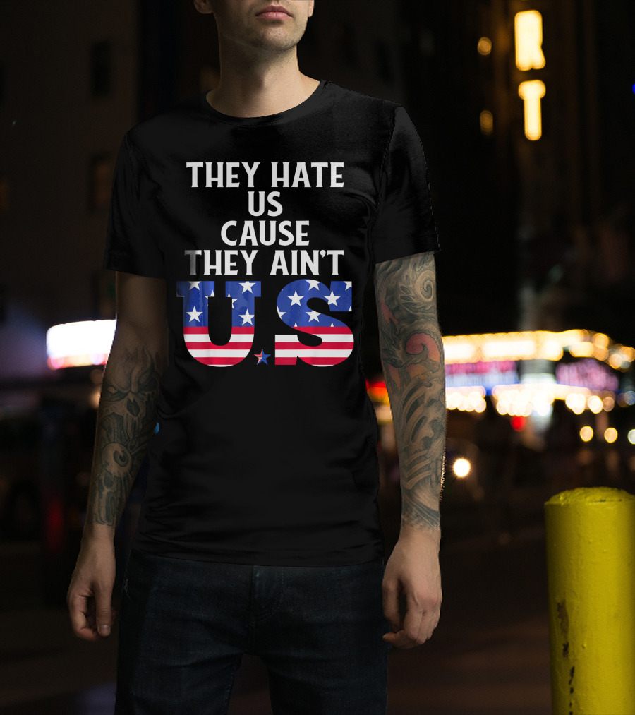 They Hate Us Cause They Ain't US Patriotic T-Shirt