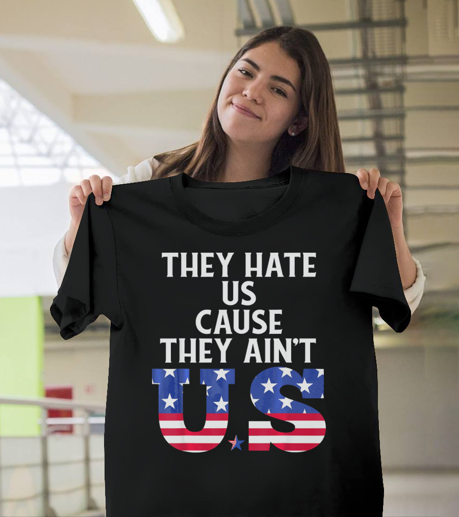 They Hate Us Cause They Ain't US Patriotic T-Shirt
