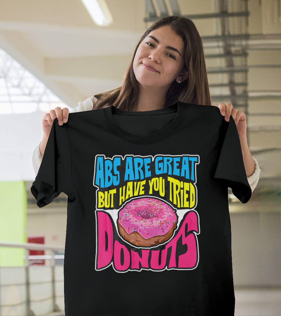 Abs Are Great But Have You Tried Donuts T-Shirt