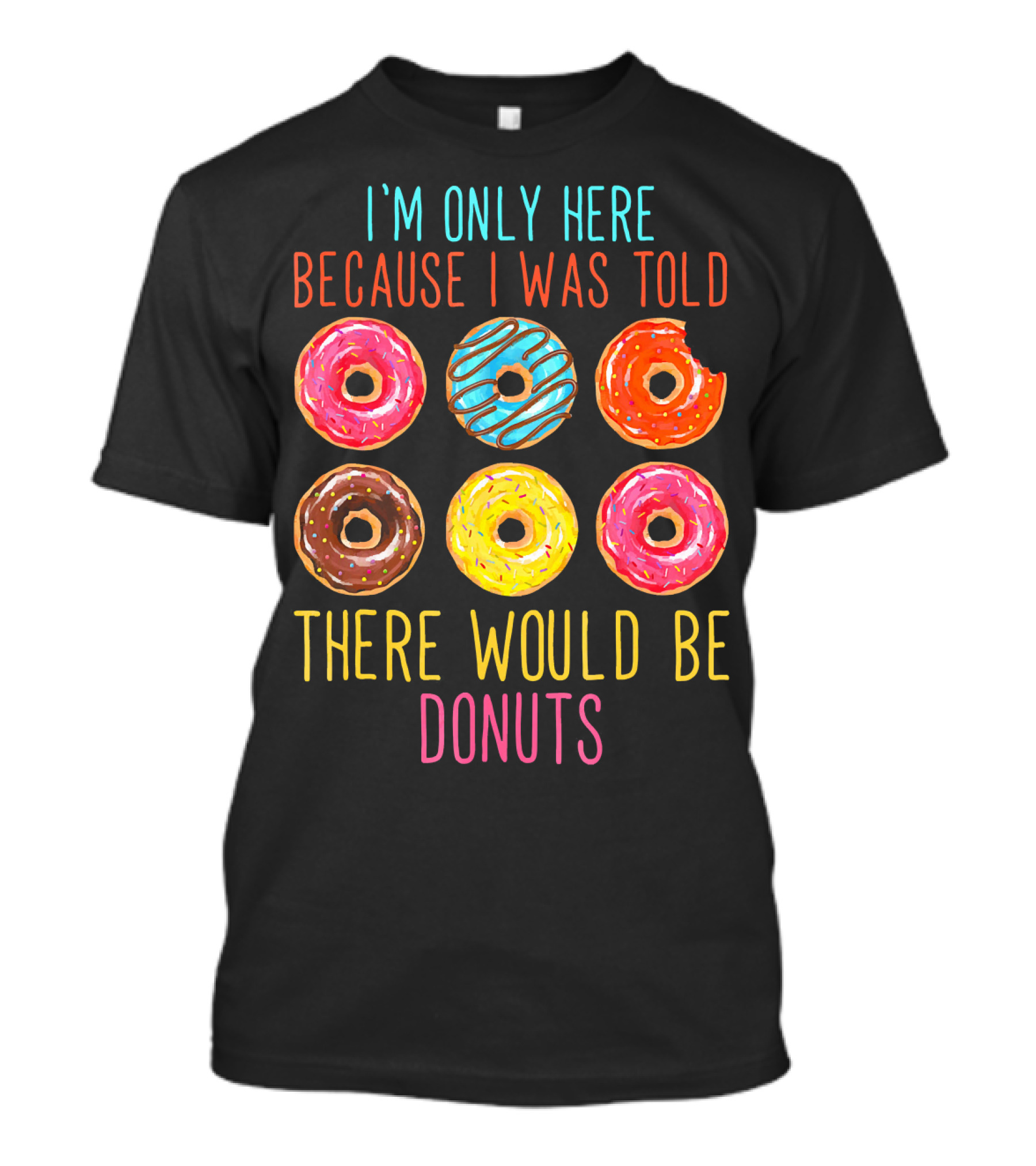 I'm Only Here Because I Was Told There Would Be Donuts T-Shirt