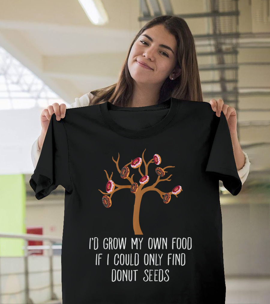 I'd Grow My Own Food If I Could Only Find Donut Seeds Tree T-Shirt