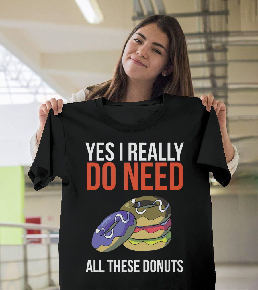 Yes I Really Do Need All These Donuts Colorful Stacked Treats T-Shirt