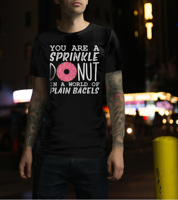You Are A Sprinkle Donut In A World Of Plain Bagels T-Shirt