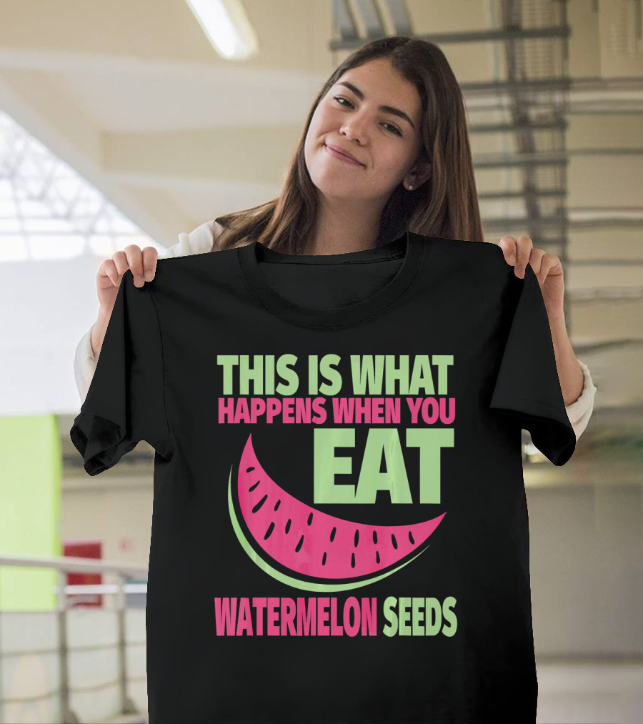This Is What Happens When You Eat Watermelon Seeds T-Shirt
