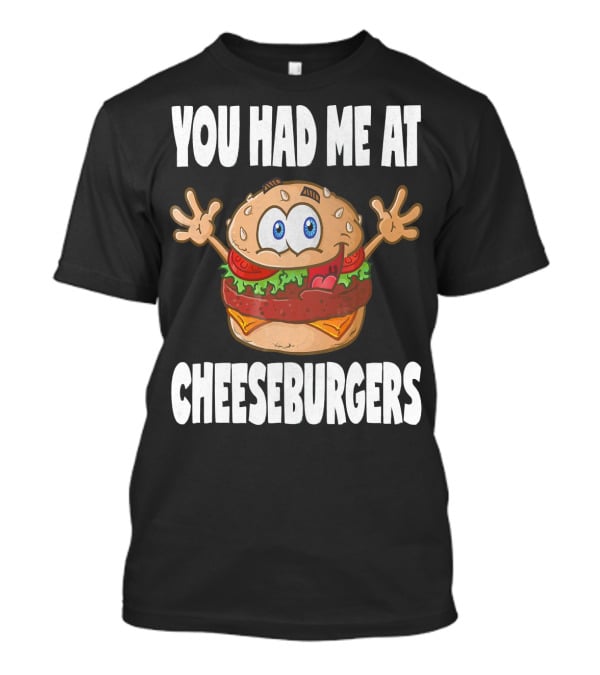You Had Me At Cheeseburgers Cartoon Burger With Eyes And Hands T-Shirt