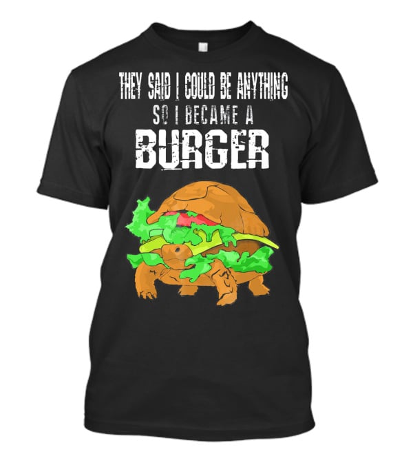They Said I Could Be Anything So I Became A Burger Turtle Burger T-Shirt