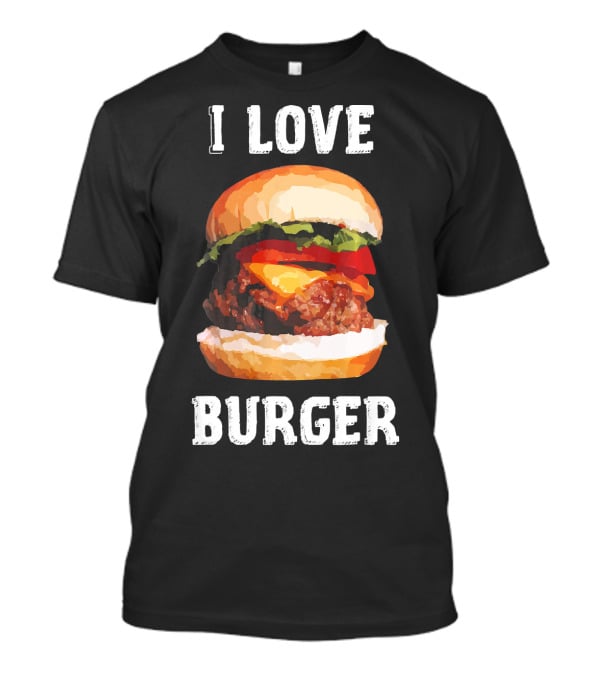 I Love Burger Fast Food Funny T-Shirt