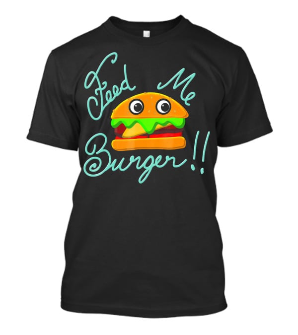 Feed Me Burger Cute And Fun T-Shirt