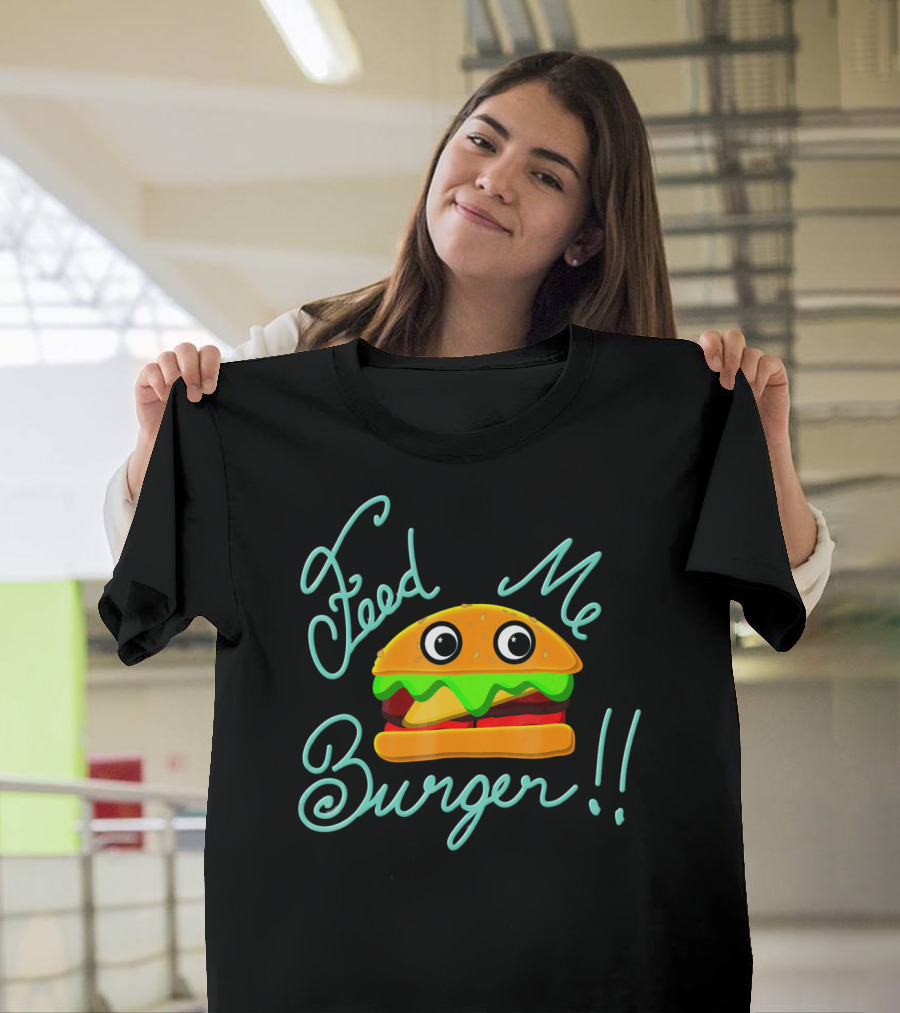 Feed Me Burger Cute And Fun T-Shirt