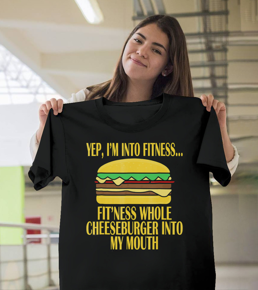 Yep I'm Into Fitness Fit'ness Whole Cheeseburger Into My Mouth T-Shirt