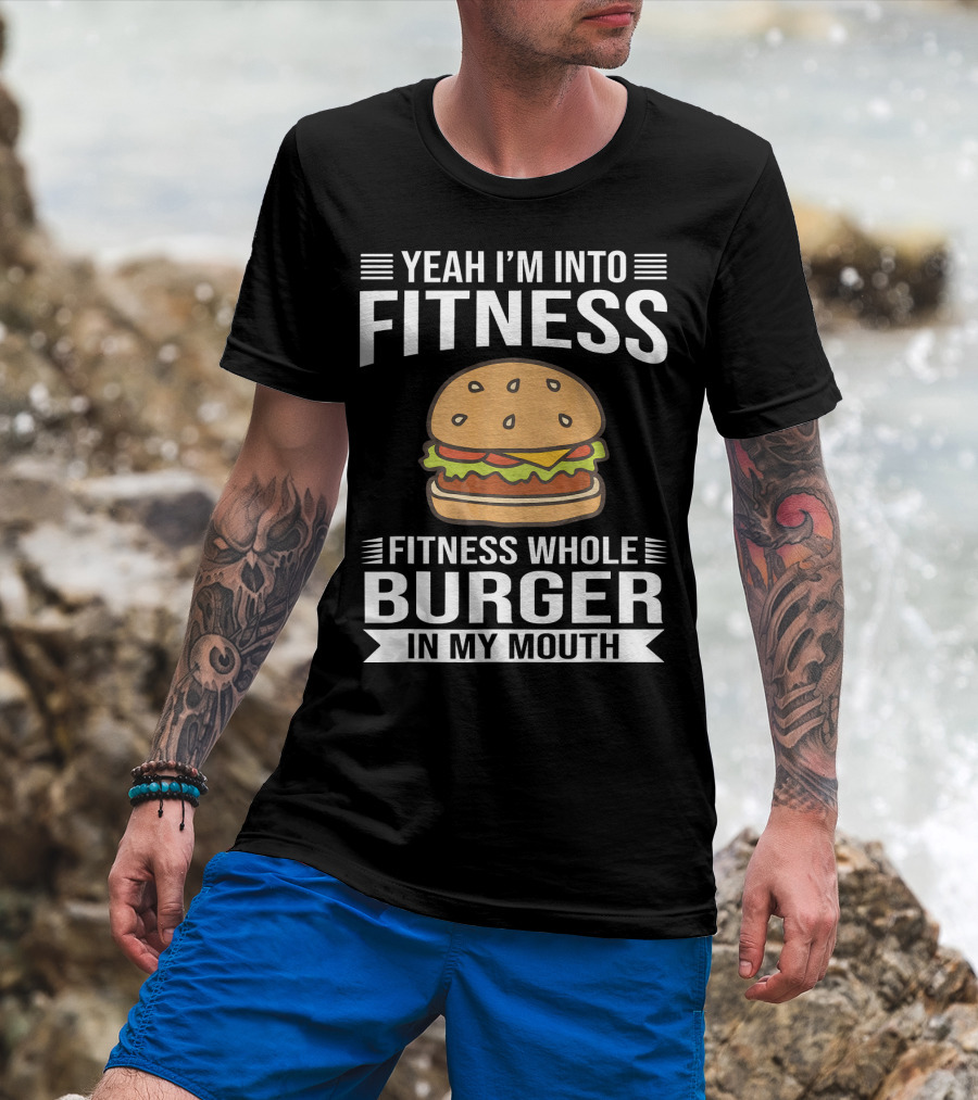 Yeah I'm Into Fitness Whole Burger In My Mouth T-Shirt