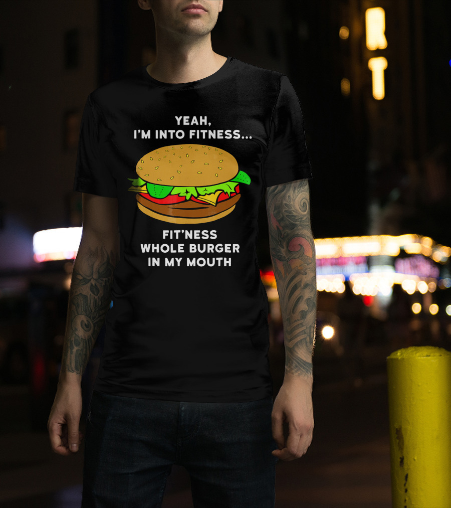 Yeah I'm Into Fitness Fit'ness Whole Burger In My Mouth T-Shirt