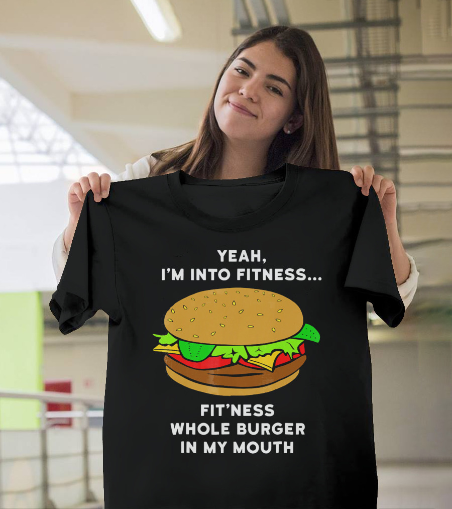 Yeah I'm Into Fitness Fit'ness Whole Burger In My Mouth T-Shirt