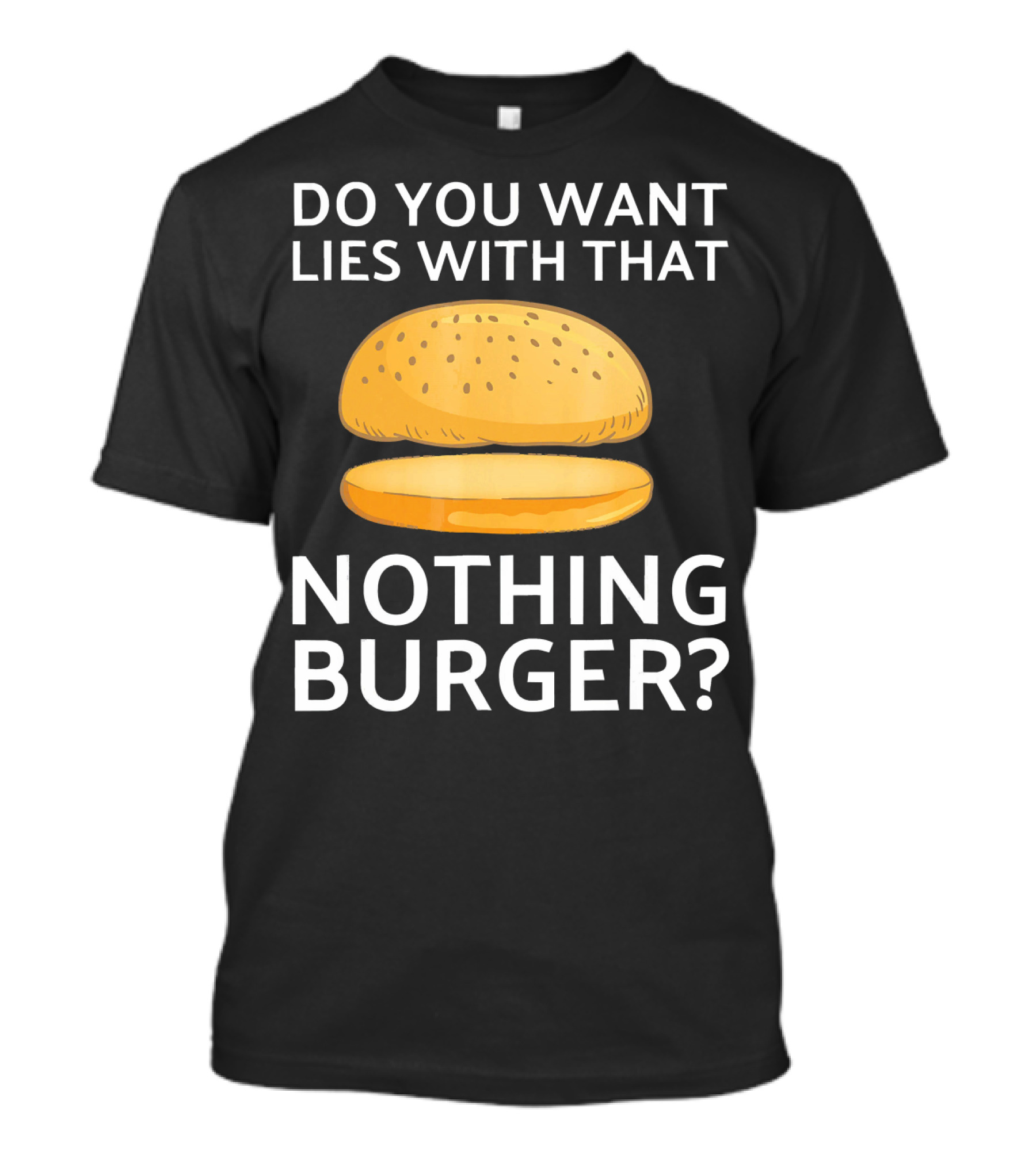 Do You Want Lies With That Nothing Burger? T-Shirt
