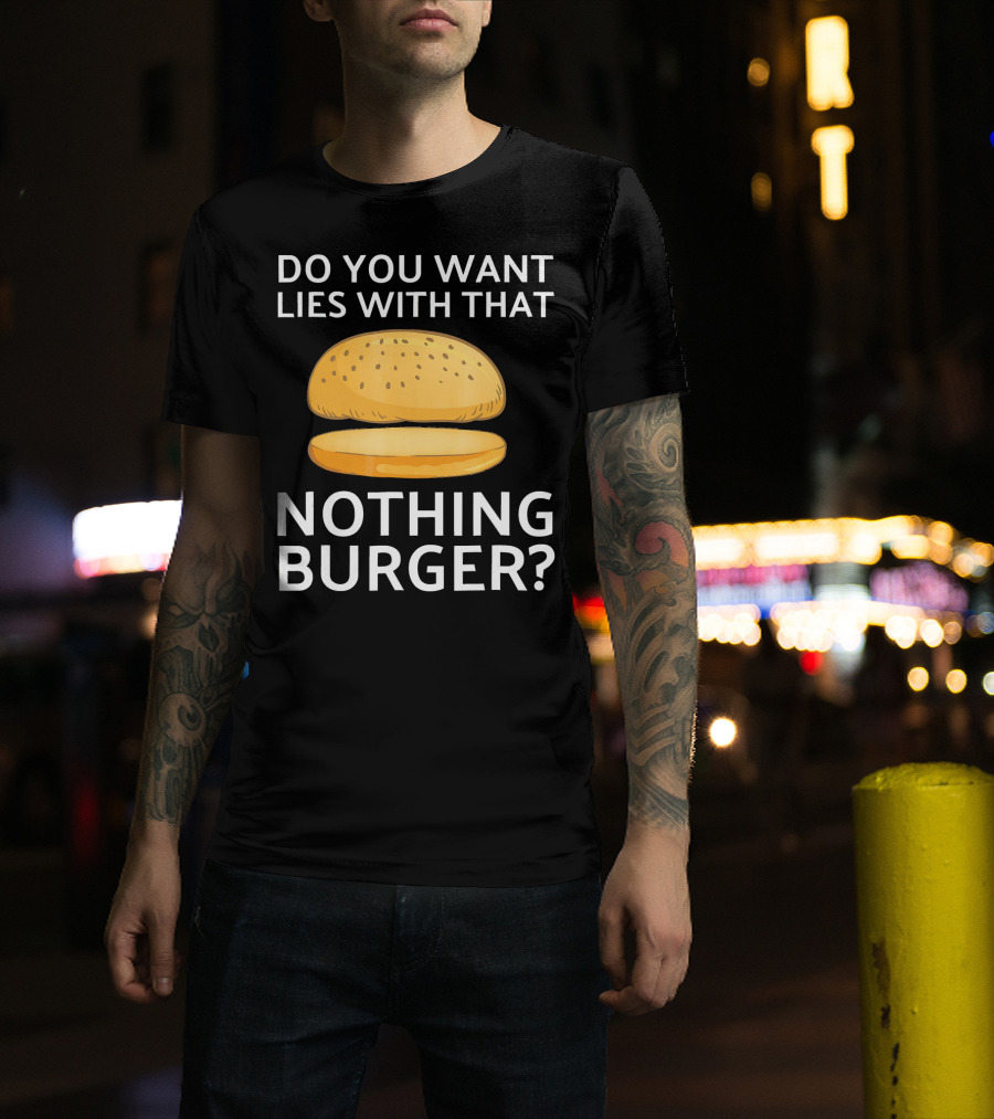 Do You Want Lies With That Nothing Burger? T-Shirt