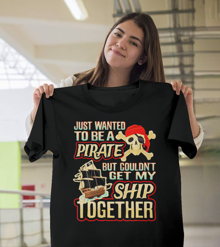Just Wanted To Be A Pirate But Couldn't Get My Ship Together T-Shirt