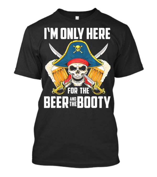 I'm Only Here For The Beer And The Booty Pirate Skull With Swords And Mug T-Shirt