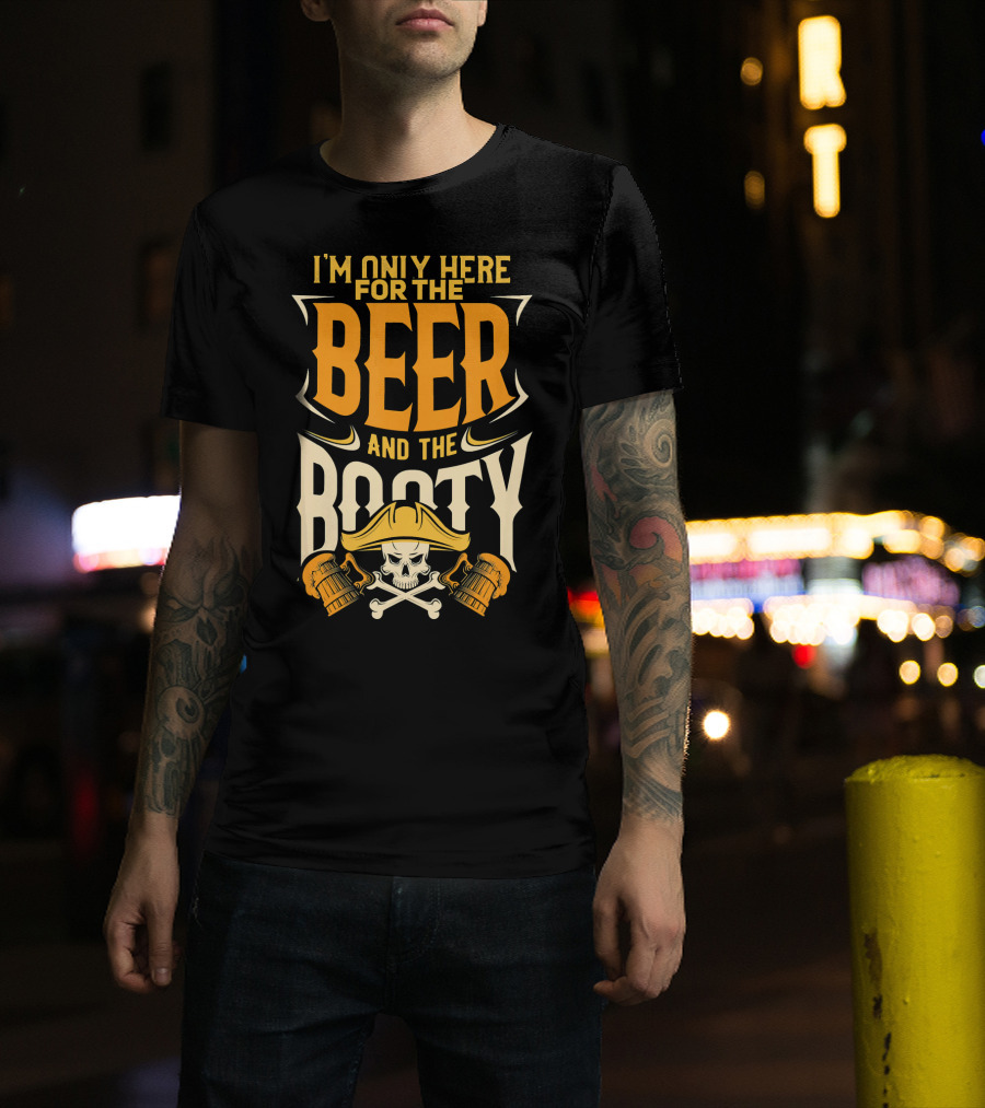 I'm Only Here For The Beer And The Booty Pirate Skull And Cross T-Shirt