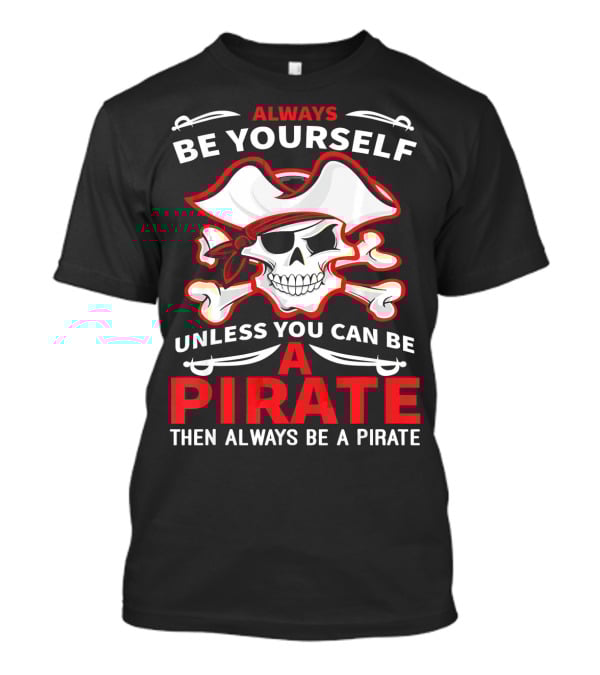 Always Be Yourself Unless You Can Be A Pirate Then Always Be A Pirate Skull And Crossbones T-Shirt