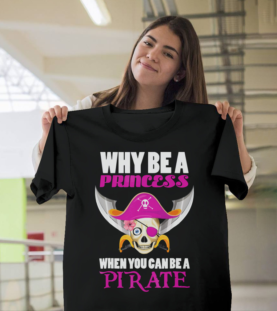 Why Be A Princess When You Can Be A Pirate Skull Hat Flowers Eyepatch T-Shirt