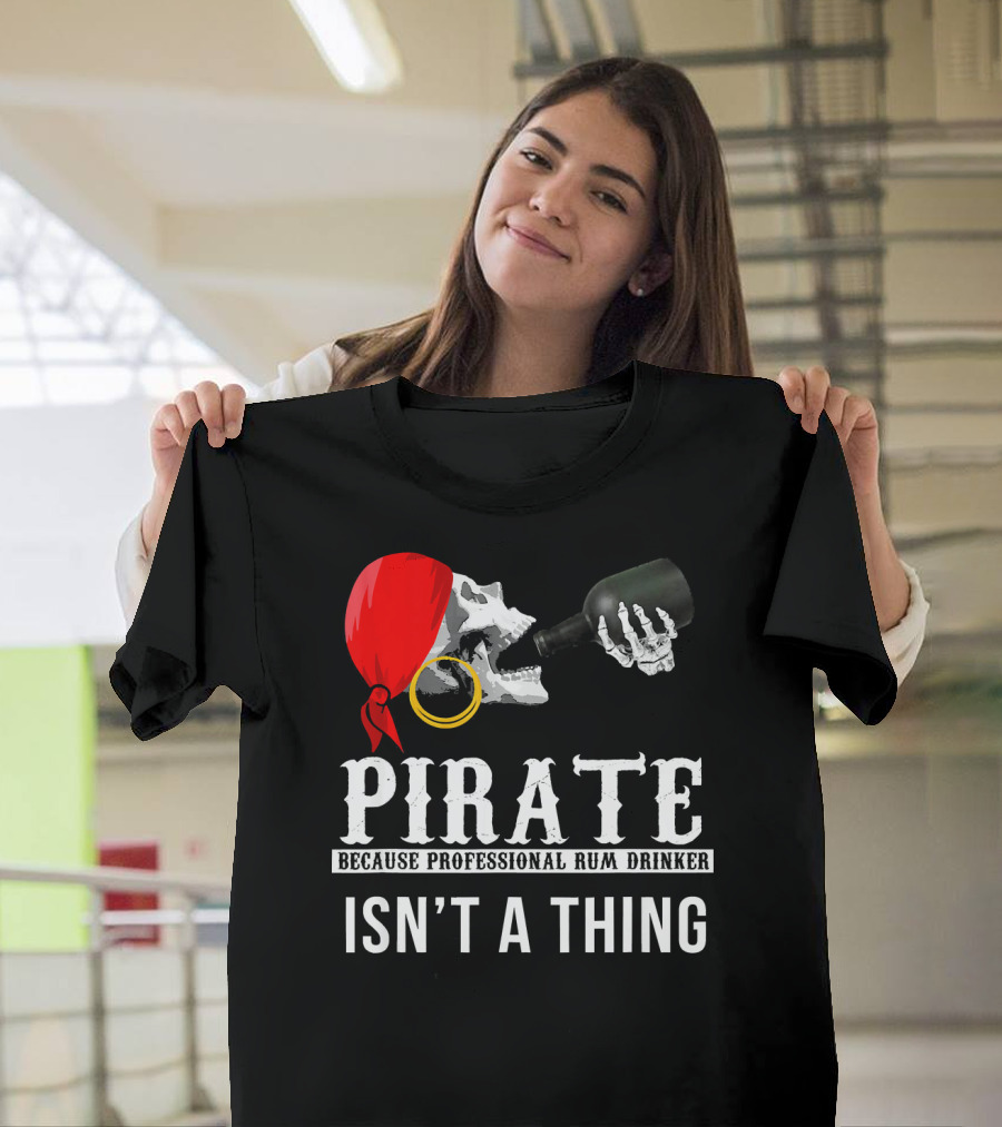 Pirate Because Professional Rum Drinker Isn’t A Thing T-Shirt