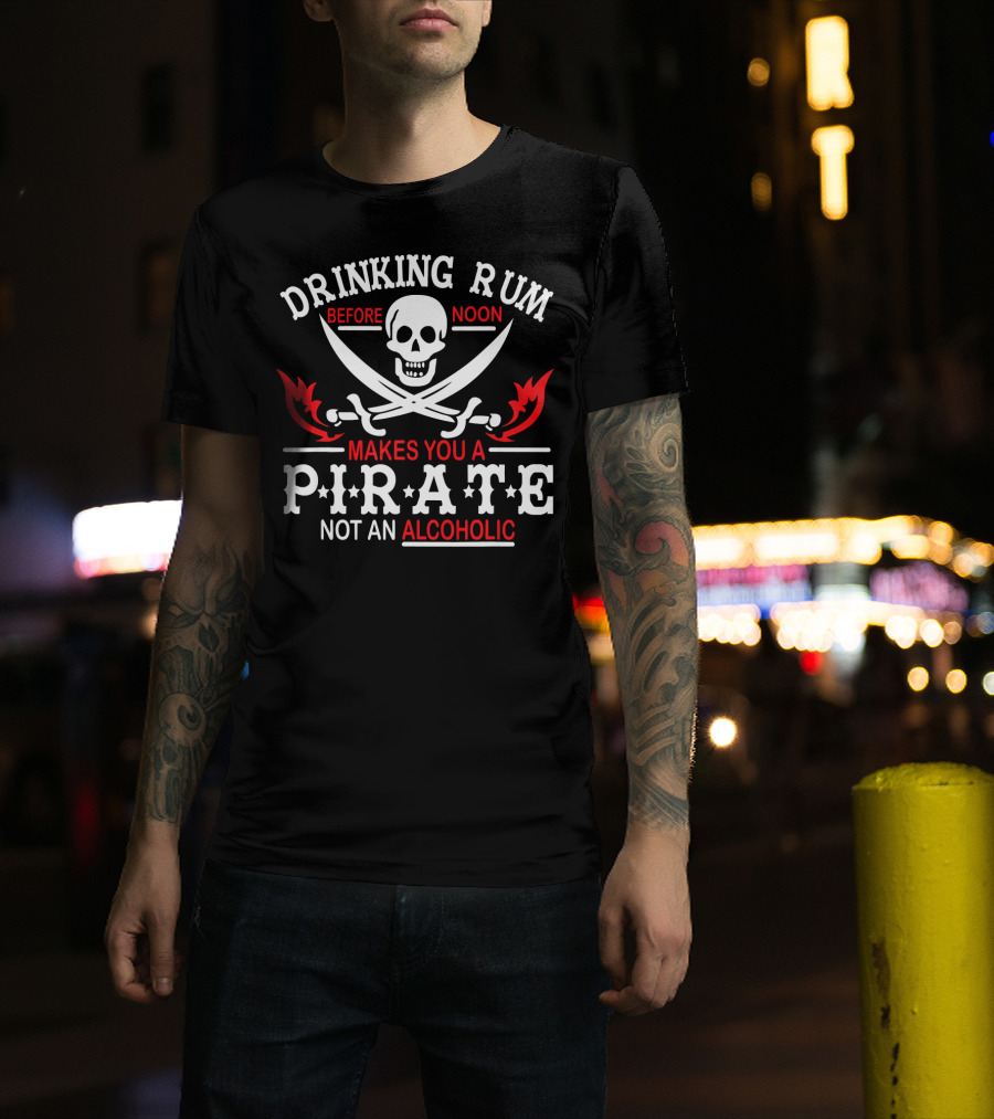 Drinking Rum Before Noon Makes You A Pirate Not An Alcoholic Skull Crossbones Swords T-Shirt
