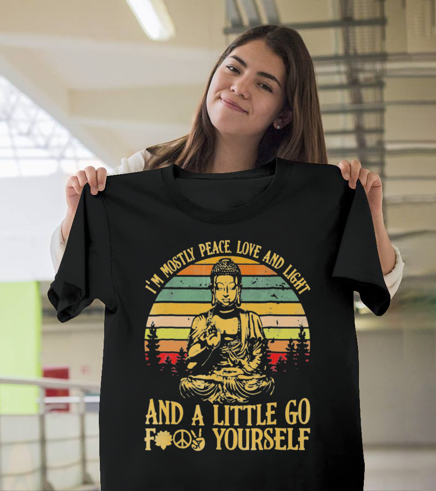 I’m Mostly Peace Love and Light Buddha and a Little Go F*⨁✌ Yourself T-Shirt