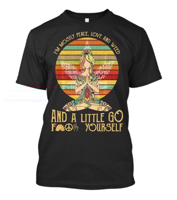 I'm Mostly Peace Love And Weed And A Little Go F🍀✌️ Yourself T-Shirt