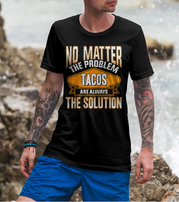 No Matter The Problem Tacos Are Always The Solution T-Shirt