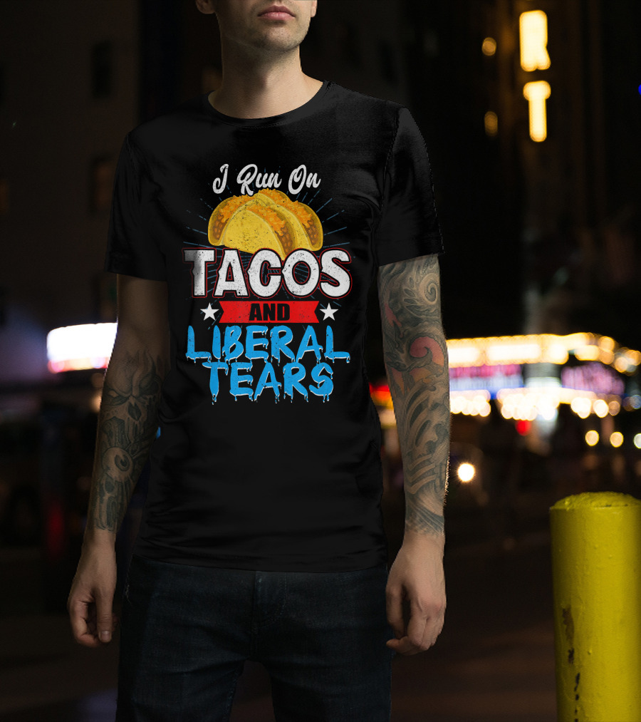 I Run On Tacos And Liberal Tears T-Shirt