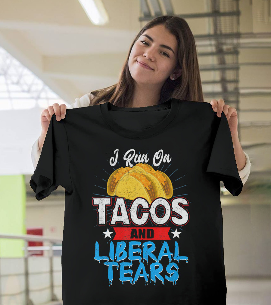 I Run On Tacos And Liberal Tears T-Shirt