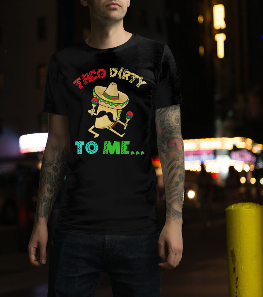 Cinco De Mayo Taco Dirty To Me Fiesta Sombrero Maracas T-Shirt