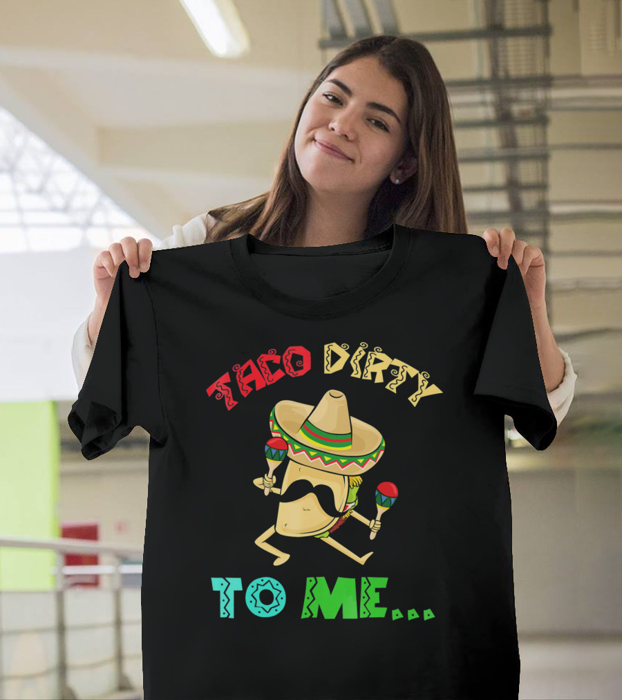 Cinco De Mayo Taco Dirty To Me Fiesta Sombrero Maracas T-Shirt