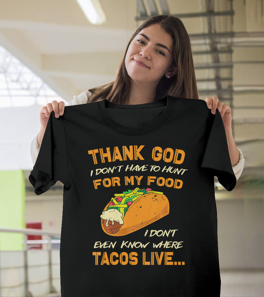 Thank God I Don't Have to Hunt for My Food I Don't Even Know Where Tacos Live T-Shirt
