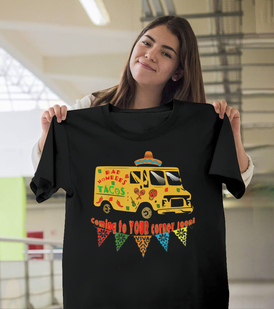 BAD HOMBRES Tacos Coming To YOUR Corner Soon Fiesta Truck T-Shirt