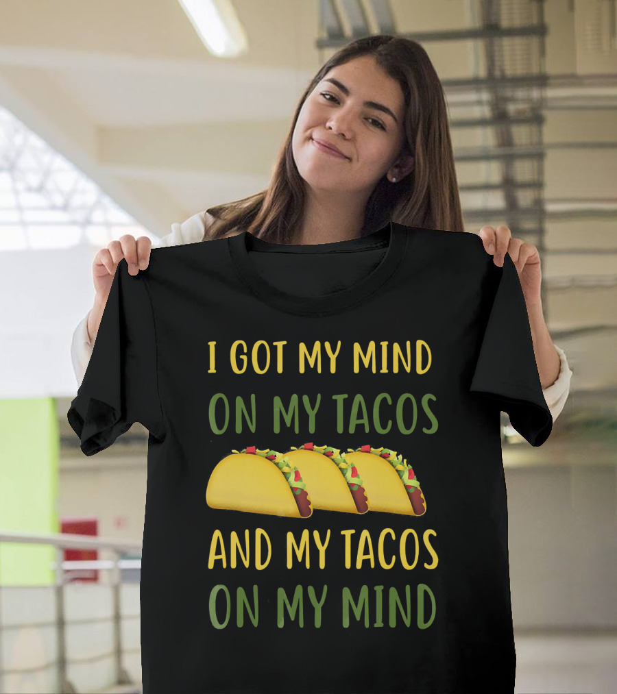I Got My Mind On My Tacos And My Tacos On My Mind T-Shirt