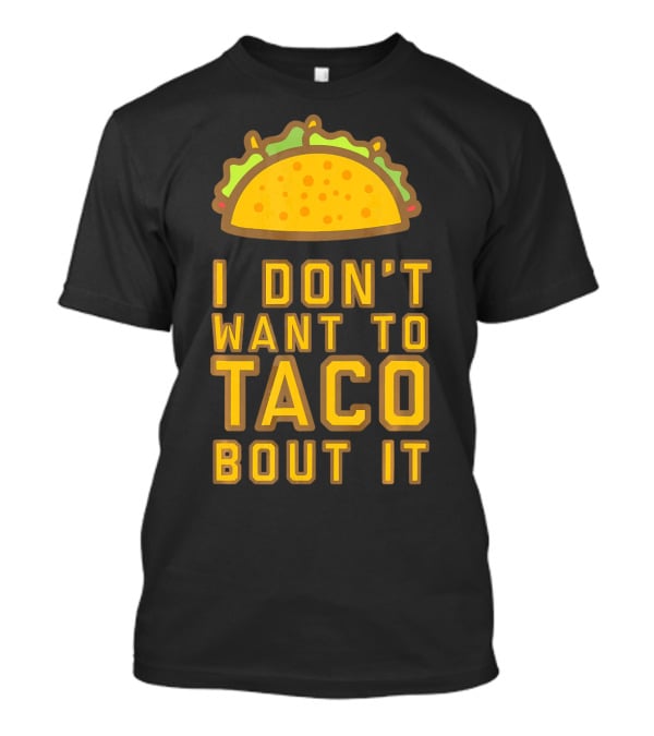 I Don't Want To Taco Bout It T-Shirt