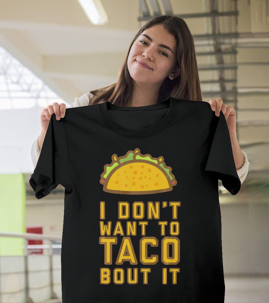 I Don't Want To Taco Bout It T-Shirt