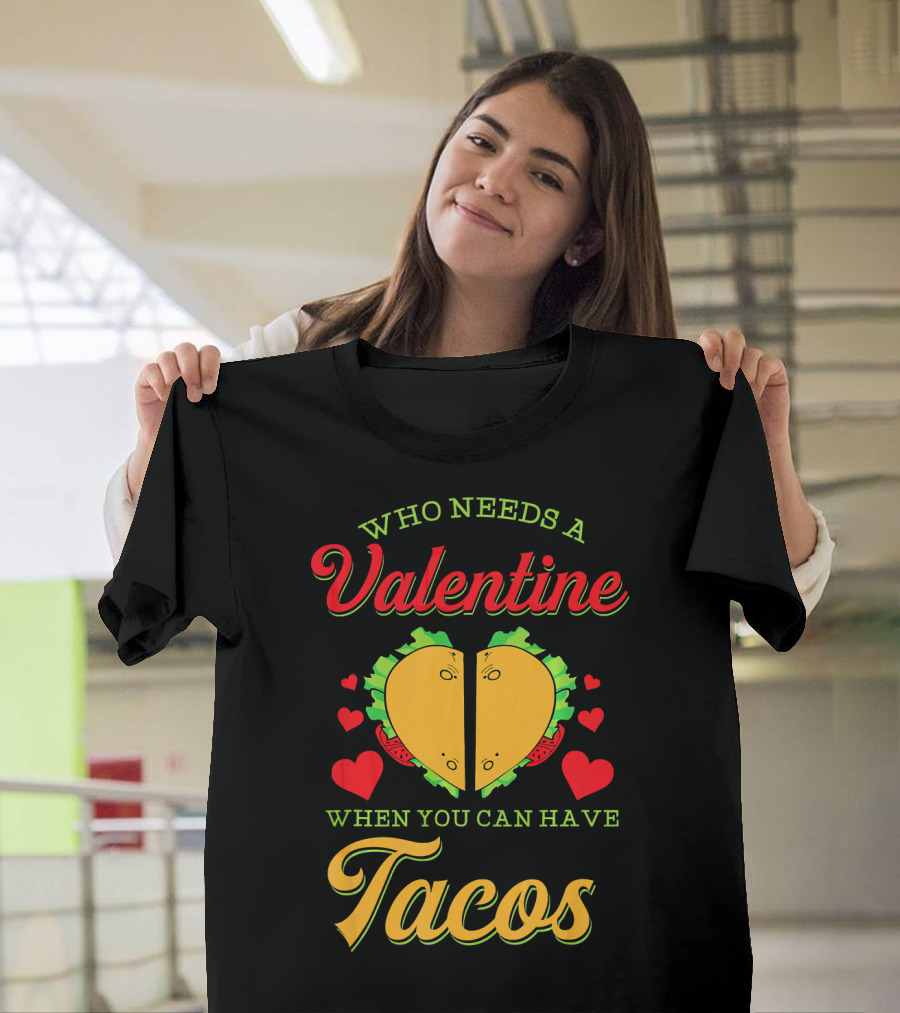Who Needs A Valentine When You Can Have Tacos T-Shirt
