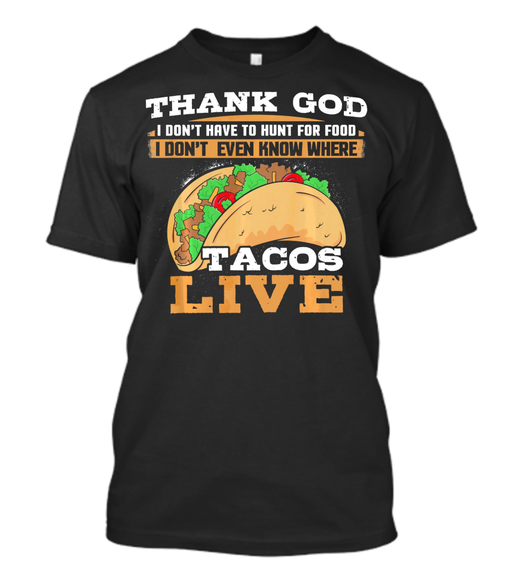 Thank God I Don't Have To Hunt For Food I Don't Even Know Where Tacos Live T-Shirt